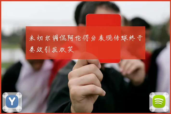 米切尔调侃阿伦得分表现传球终于奏效引发欢笑