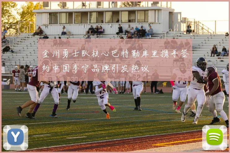 金州勇士队核心巴特勒库里携手签约中国李宁品牌引发热议