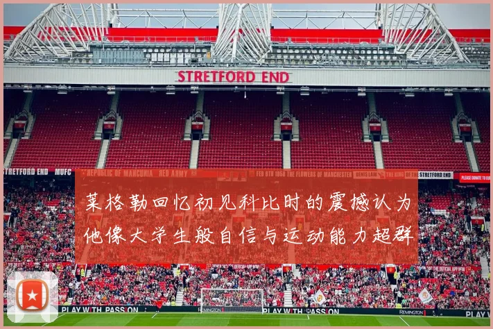 莱格勒回忆初见科比时的震撼认为他像大学生般自信与运动能力超群