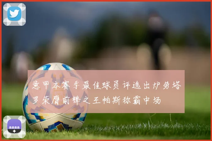意甲本赛季最佳球员评选出炉劳塔罗荣膺前锋之王帕斯称霸中场